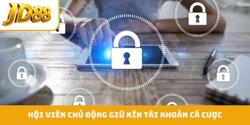 Hội viên chủ động giữ kín tài khoản cá cược