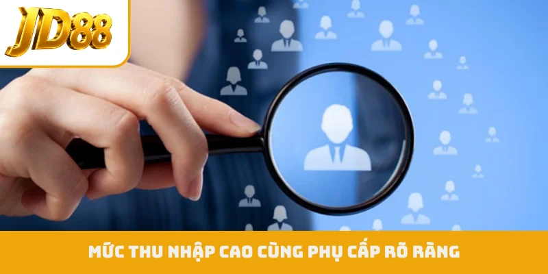 Mức thu nhập cao cùng phụ cấp rõ ràng